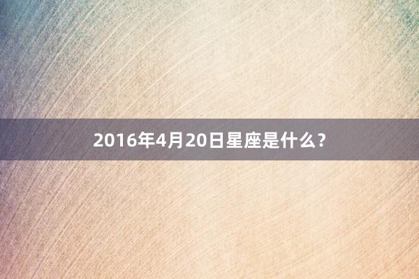 2016年4月20日星座是什么？