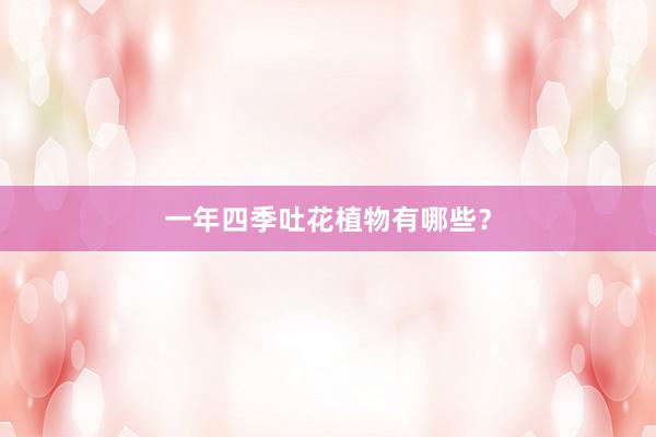 一年四季吐花植物有哪些？